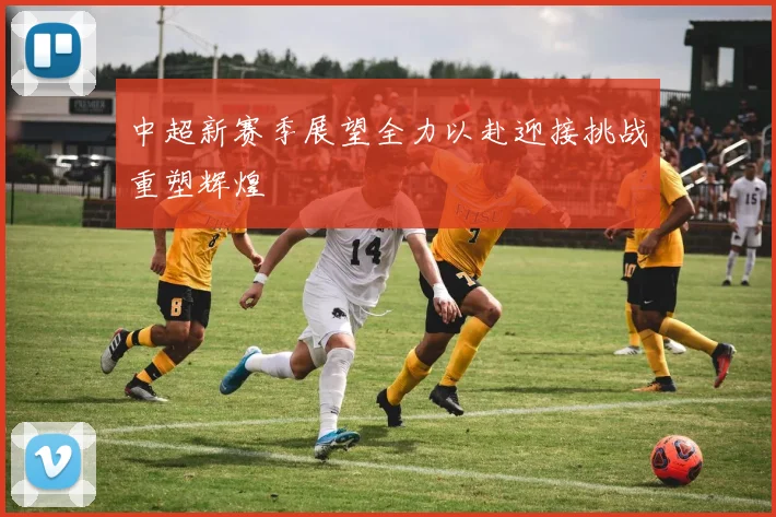 中超新赛季展望全力以赴迎接挑战重塑辉煌