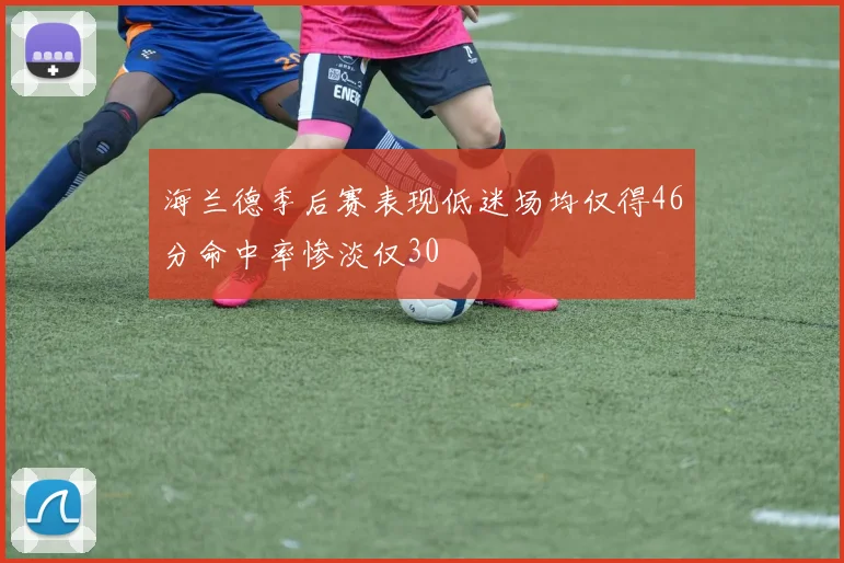海兰德季后赛表现低迷场均仅得46分命中率惨淡仅30