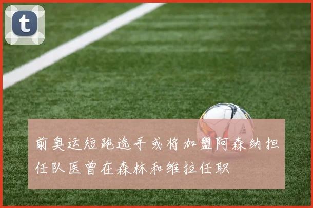 前奥运短跑选手或将加盟阿森纳担任队医曾在森林和维拉任职