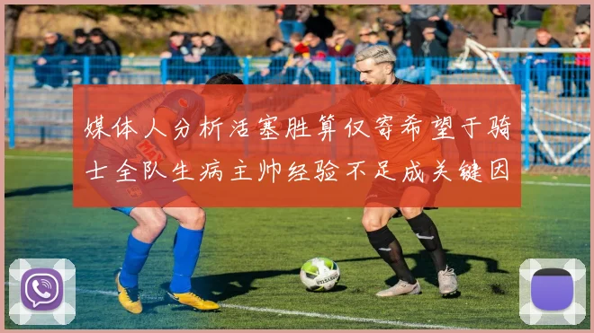 媒体人分析活塞胜算仅寄希望于骑士全队生病主帅经验不足成关键因素