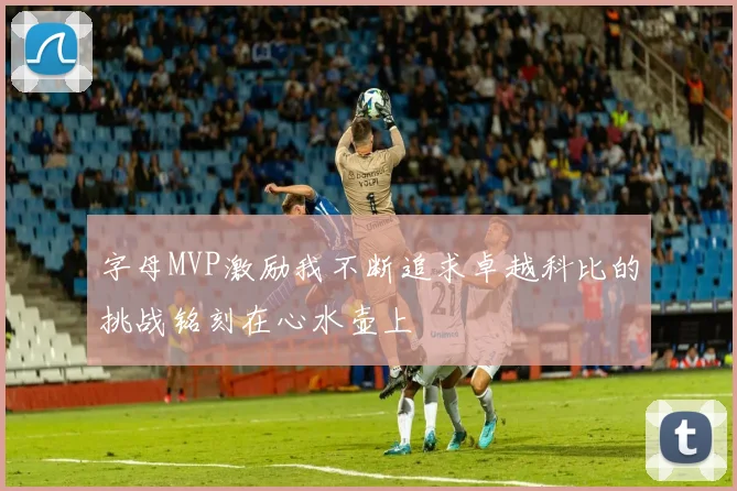 字母MVP激励我不断追求卓越科比的挑战铭刻在心水壶上