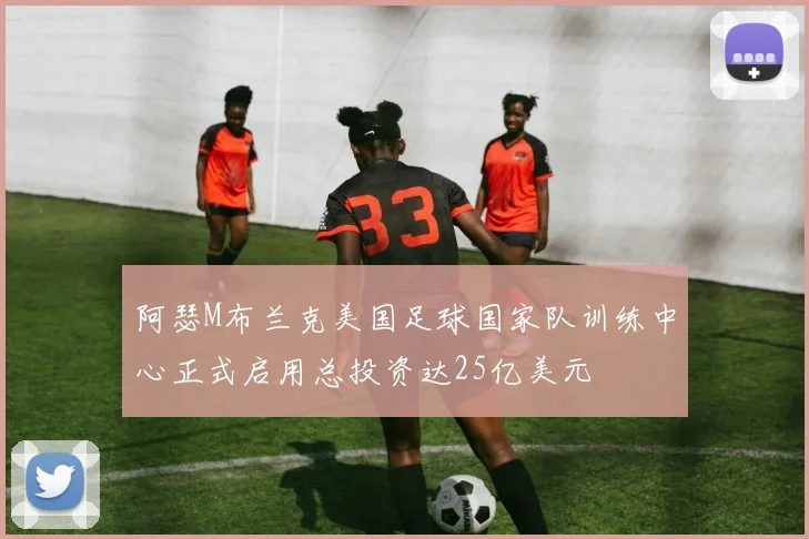 阿瑟M布兰克美国足球国家队训练中心正式启用总投资达25亿美元